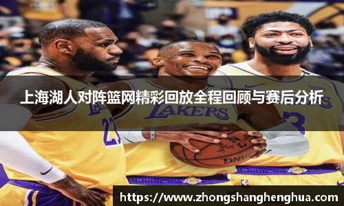 上海湖人对阵篮网精彩回放全程回顾与赛后分析