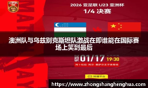 澳洲队与乌兹别克斯坦队激战在即谁能在国际赛场上笑到最后