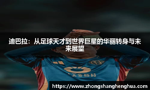 迪巴拉：从足球天才到世界巨星的华丽转身与未来展望